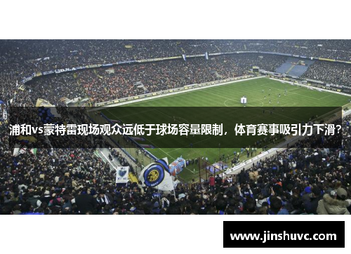 浦和vs蒙特雷现场观众远低于球场容量限制，体育赛事吸引力下滑？